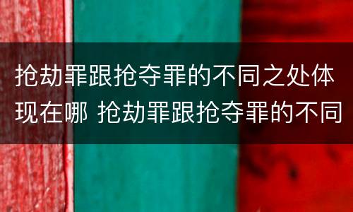 抢劫罪跟抢夺罪的不同之处体现在哪 抢劫罪跟抢夺罪的不同之处体现在哪里