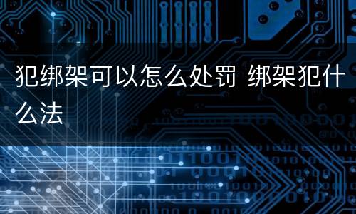 犯绑架可以怎么处罚 绑架犯什么法
