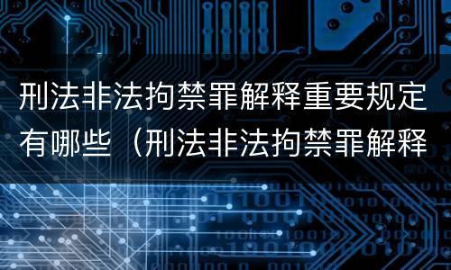 刑法非法拘禁罪解释重要规定有哪些（刑法非法拘禁罪解释重要规定有哪些内容）