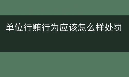 单位行贿行为应该怎么样处罚