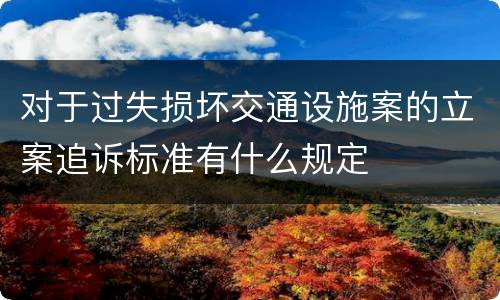 对于过失损坏交通设施案的立案追诉标准有什么规定