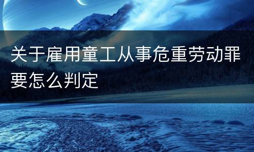 关于雇用童工从事危重劳动罪要怎么判定