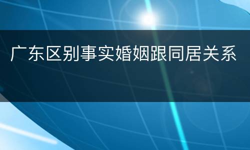 广东区别事实婚姻跟同居关系