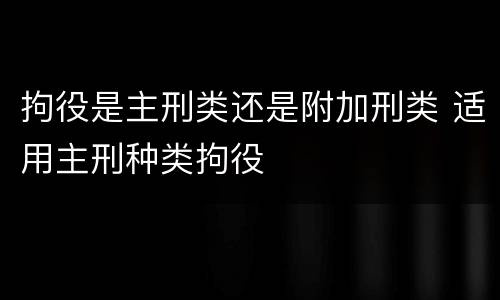 拘役是主刑类还是附加刑类 适用主刑种类拘役