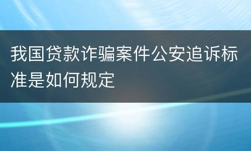 我国贷款诈骗案件公安追诉标准是如何规定