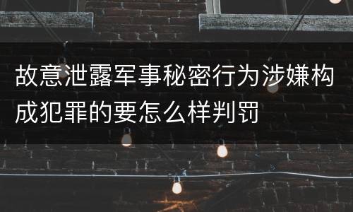 故意泄露军事秘密行为涉嫌构成犯罪的要怎么样判罚