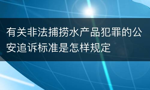 有关非法捕捞水产品犯罪的公安追诉标准是怎样规定