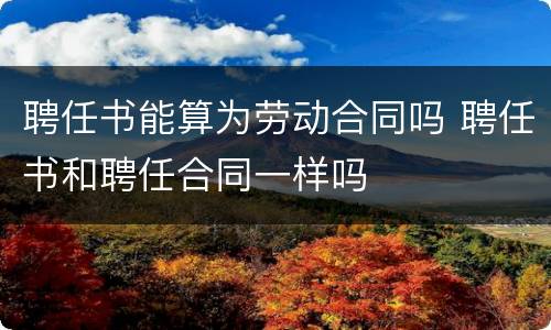聘任书能算为劳动合同吗 聘任书和聘任合同一样吗