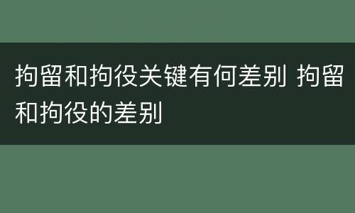 拘留和拘役关键有何差别 拘留和拘役的差别