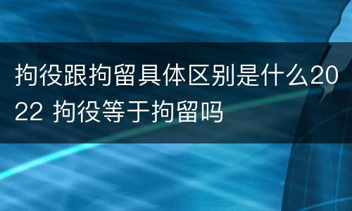 拘役跟拘留具体区别是什么2022 拘役等于拘留吗