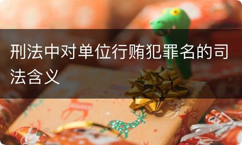 刑法中对单位行贿犯罪名的司法含义