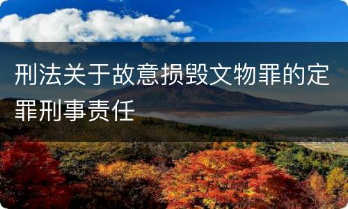 刑法关于故意损毁文物罪的定罪刑事责任