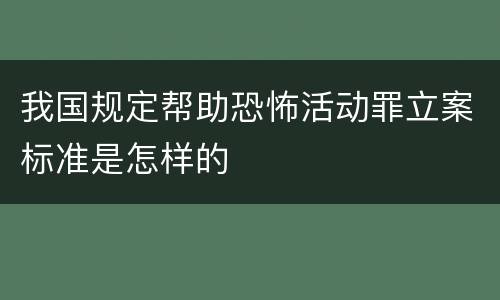 我国规定帮助恐怖活动罪立案标准是怎样的