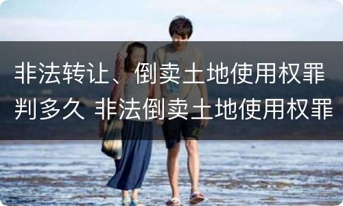非法转让、倒卖土地使用权罪判多久 非法倒卖土地使用权罪判决
