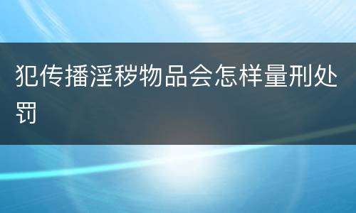 犯传播淫秽物品会怎样量刑处罚
