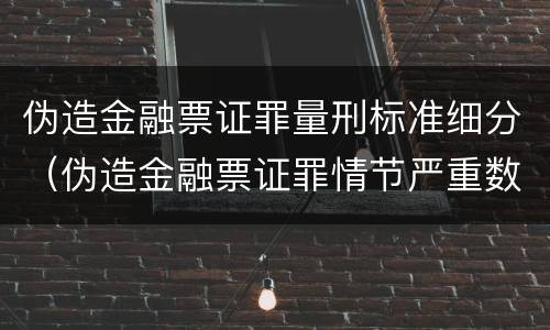 伪造金融票证罪量刑标准细分（伪造金融票证罪情节严重数额认定标准）