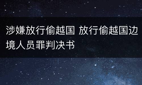 涉嫌放行偷越国 放行偷越国边境人员罪判决书