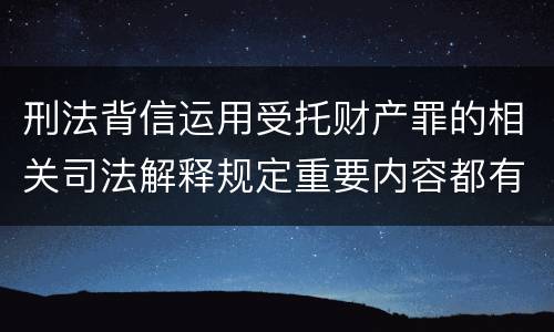 刑法背信运用受托财产罪的相关司法解释规定重要内容都有哪些