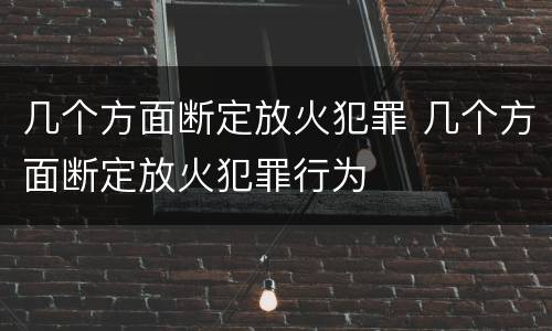 几个方面断定放火犯罪 几个方面断定放火犯罪行为