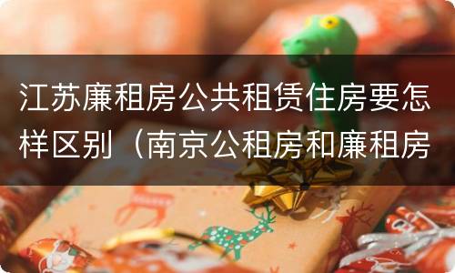 江苏廉租房公共租赁住房要怎样区别（南京公租房和廉租房的区别）