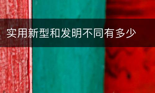 实用新型和发明不同有多少
