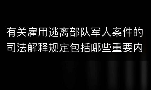 有关雇用逃离部队军人案件的司法解释规定包括哪些重要内容
