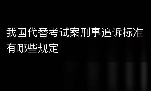 我国代替考试案刑事追诉标准有哪些规定