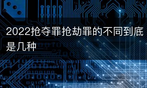 2022抢夺罪抢劫罪的不同到底是几种