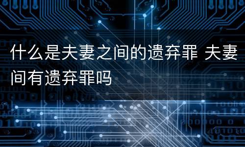 什么是夫妻之间的遗弃罪 夫妻间有遗弃罪吗