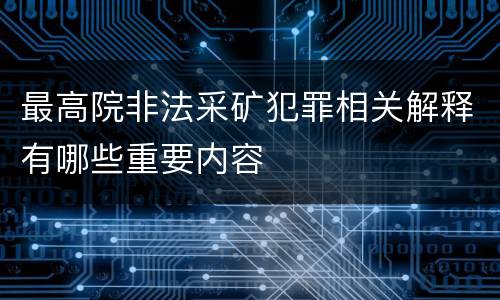 最高院非法采矿犯罪相关解释有哪些重要内容