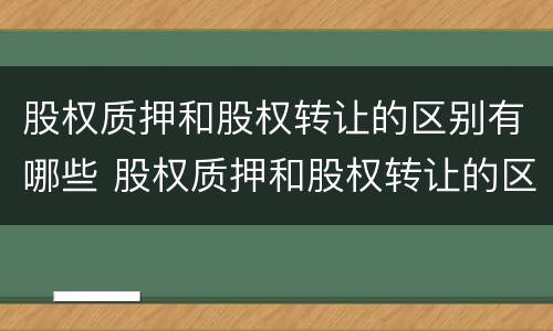股权质押和股权转让的区别有哪些 股权质押和股权转让的区别有哪些呢