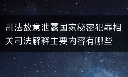 刑法故意泄露国家秘密犯罪相关司法解释主要内容有哪些