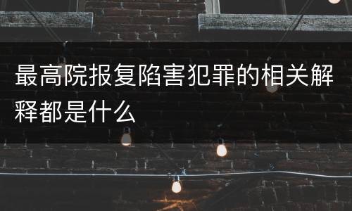 最高院报复陷害犯罪的相关解释都是什么
