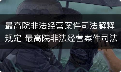 最高院非法经营案件司法解释规定 最高院非法经营案件司法解释规定最新
