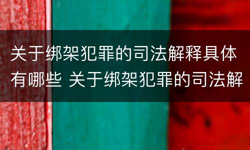 关于绑架犯罪的司法解释具体有哪些 关于绑架犯罪的司法解释具体有哪些内容