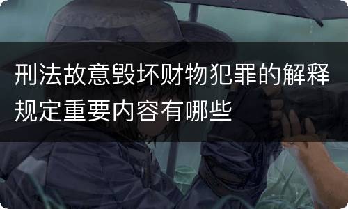 刑法故意毁坏财物犯罪的解释规定重要内容有哪些