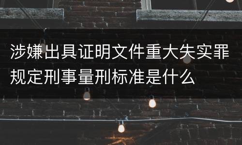 涉嫌出具证明文件重大失实罪规定刑事量刑标准是什么