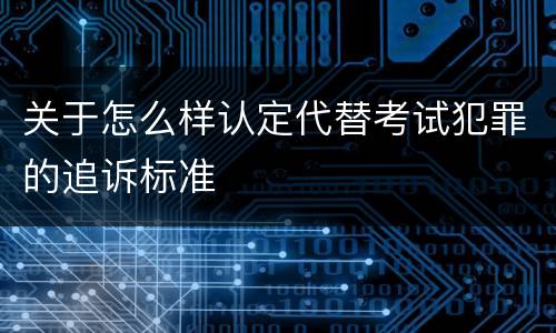 关于怎么样认定代替考试犯罪的追诉标准