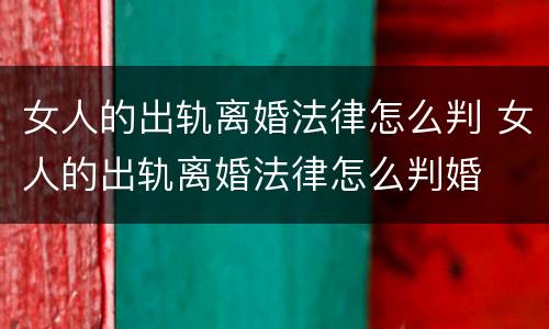 女人的出轨离婚法律怎么判 女人的出轨离婚法律怎么判婚