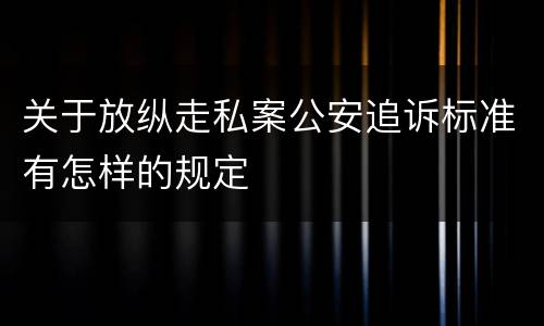 关于放纵走私案公安追诉标准有怎样的规定