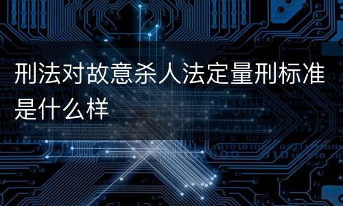 刑法对故意杀人法定量刑标准是什么样