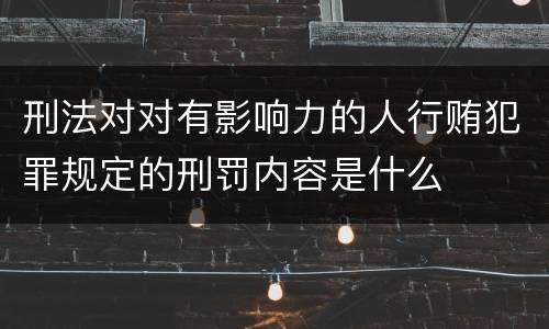 刑法对对有影响力的人行贿犯罪规定的刑罚内容是什么