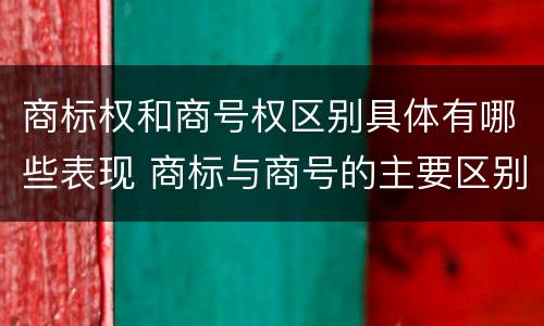商标权和商号权区别具体有哪些表现 商标与商号的主要区别表现