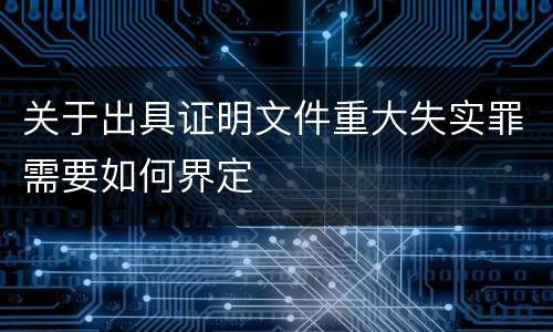 关于出具证明文件重大失实罪需要如何界定