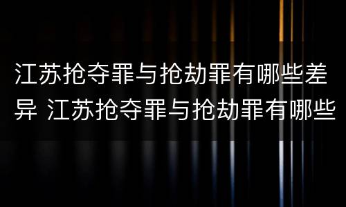 江苏抢夺罪与抢劫罪有哪些差异 江苏抢夺罪与抢劫罪有哪些差异呢