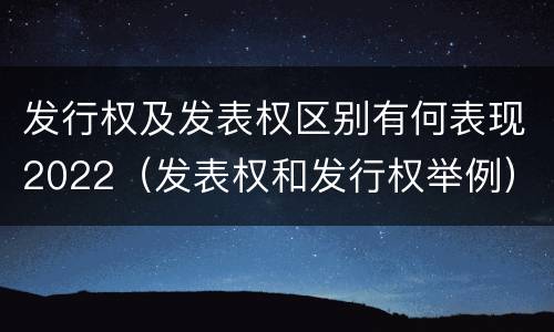 发行权及发表权区别有何表现2022（发表权和发行权举例）
