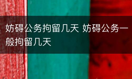 妨碍公务拘留几天 妨碍公务一般拘留几天