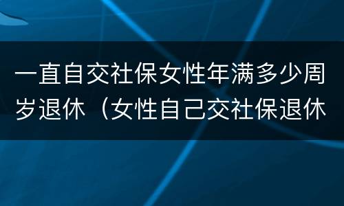 一直自交社保女性年满多少周岁退休（女性自己交社保退休年龄最新规定2020）