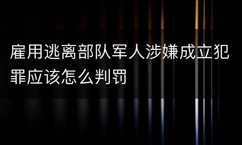 雇用逃离部队军人涉嫌成立犯罪应该怎么判罚