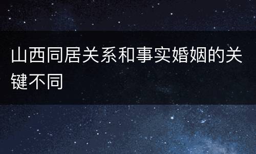 山西同居关系和事实婚姻的关键不同